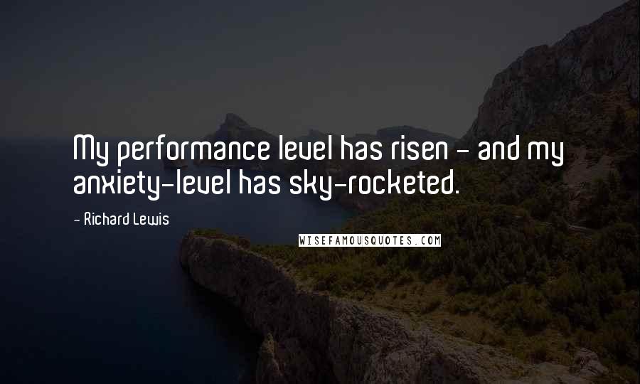 Richard Lewis Quotes: My performance level has risen - and my anxiety-level has sky-rocketed.