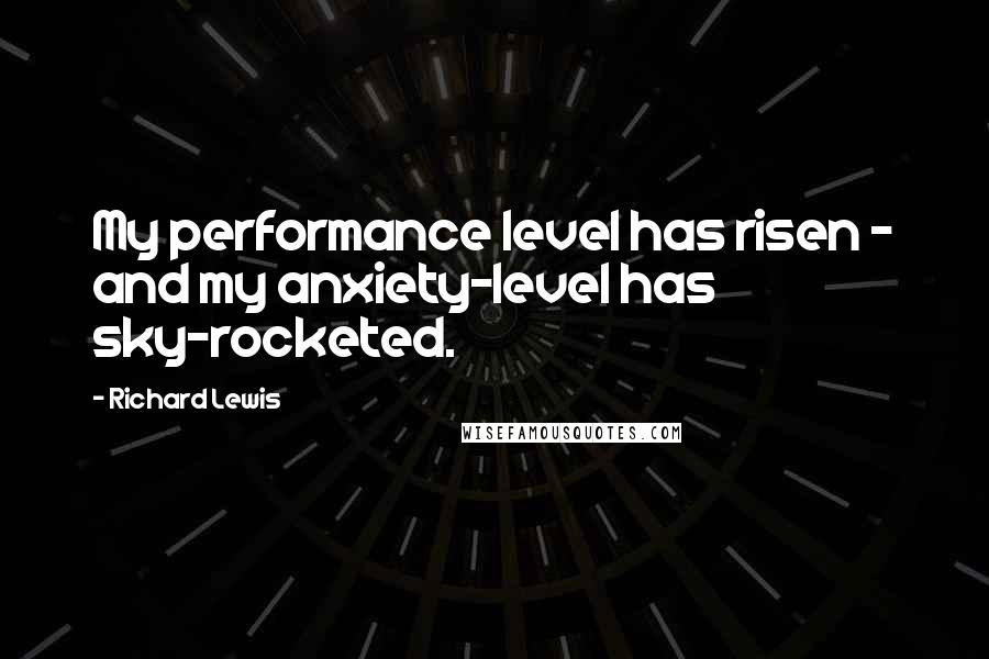 Richard Lewis Quotes: My performance level has risen - and my anxiety-level has sky-rocketed.