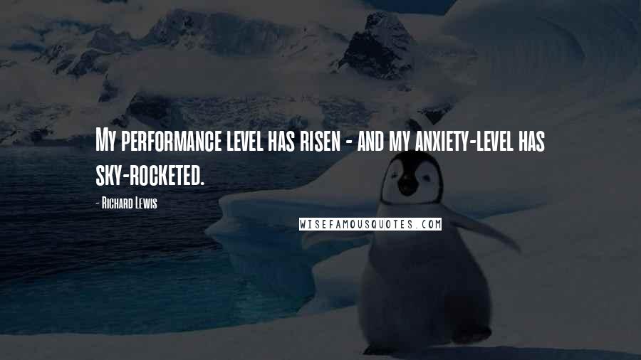 Richard Lewis Quotes: My performance level has risen - and my anxiety-level has sky-rocketed.