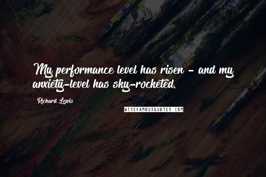 Richard Lewis Quotes: My performance level has risen - and my anxiety-level has sky-rocketed.