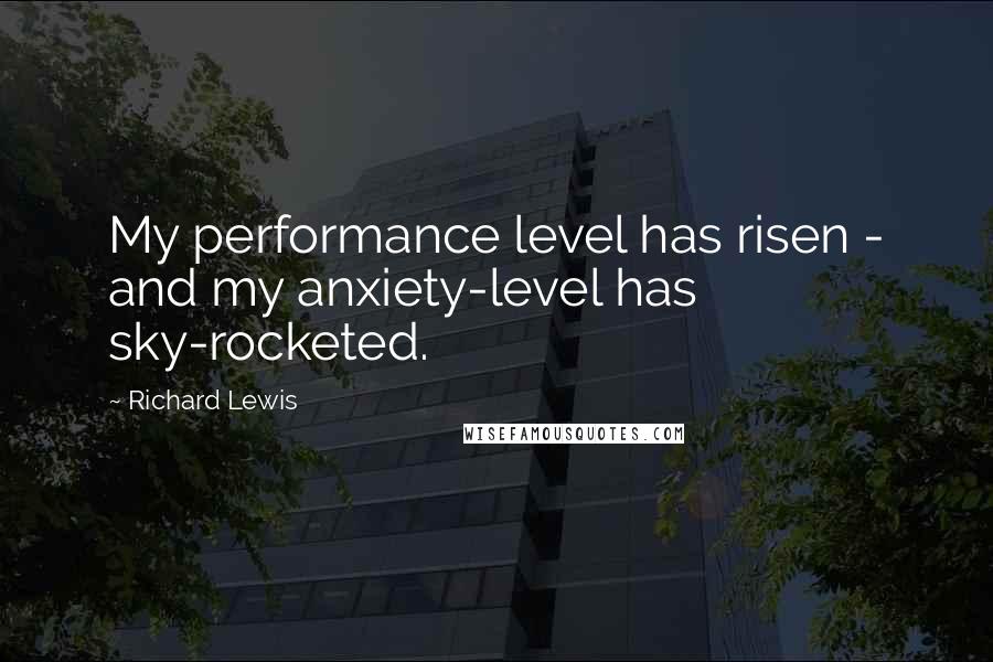 Richard Lewis Quotes: My performance level has risen - and my anxiety-level has sky-rocketed.