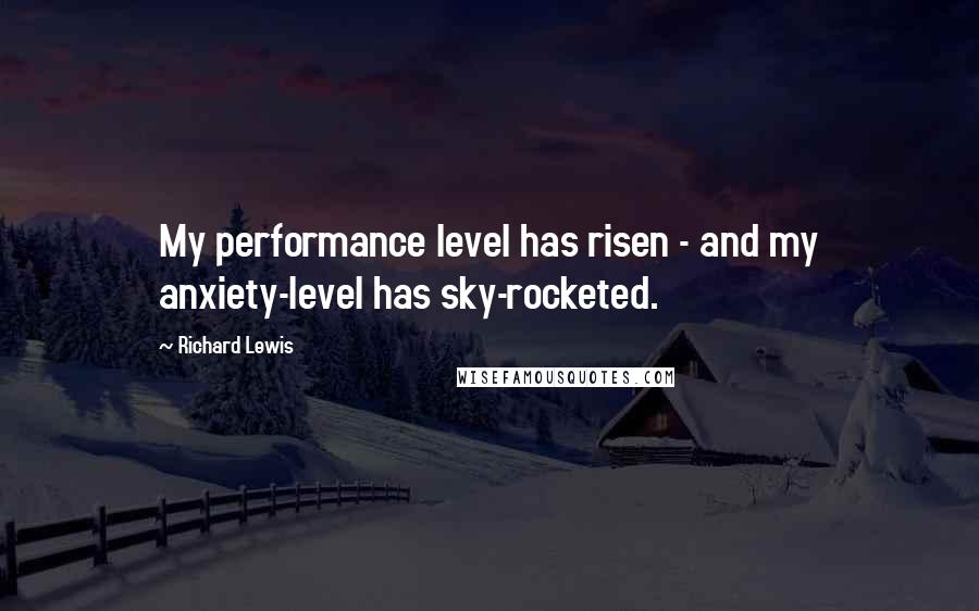Richard Lewis Quotes: My performance level has risen - and my anxiety-level has sky-rocketed.