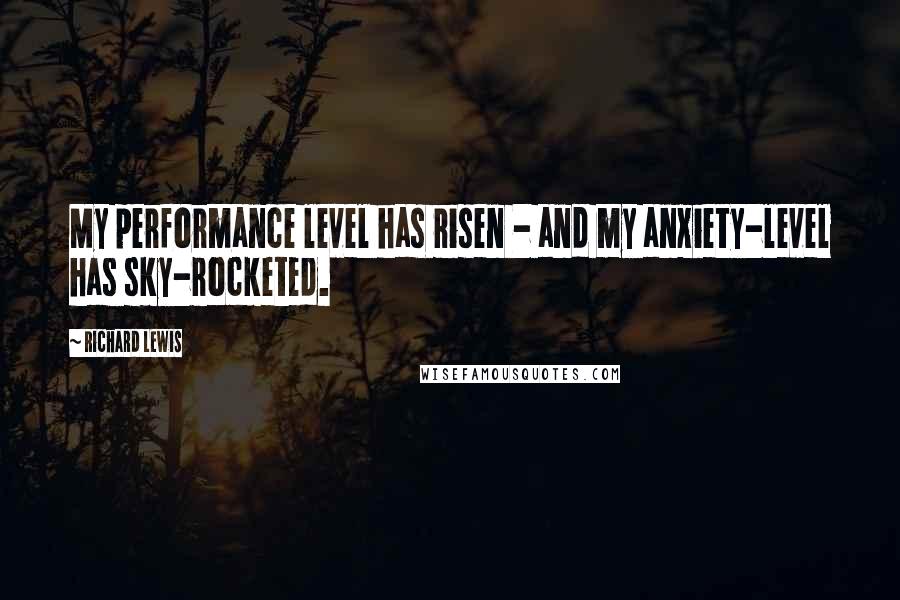 Richard Lewis Quotes: My performance level has risen - and my anxiety-level has sky-rocketed.