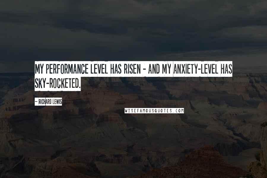 Richard Lewis Quotes: My performance level has risen - and my anxiety-level has sky-rocketed.