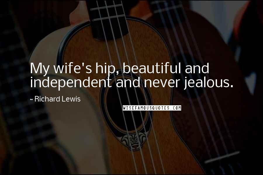 Richard Lewis Quotes: My wife's hip, beautiful and independent and never jealous.