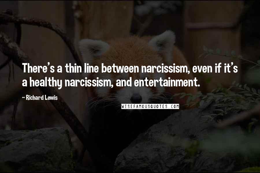 Richard Lewis Quotes: There's a thin line between narcissism, even if it's a healthy narcissism, and entertainment.