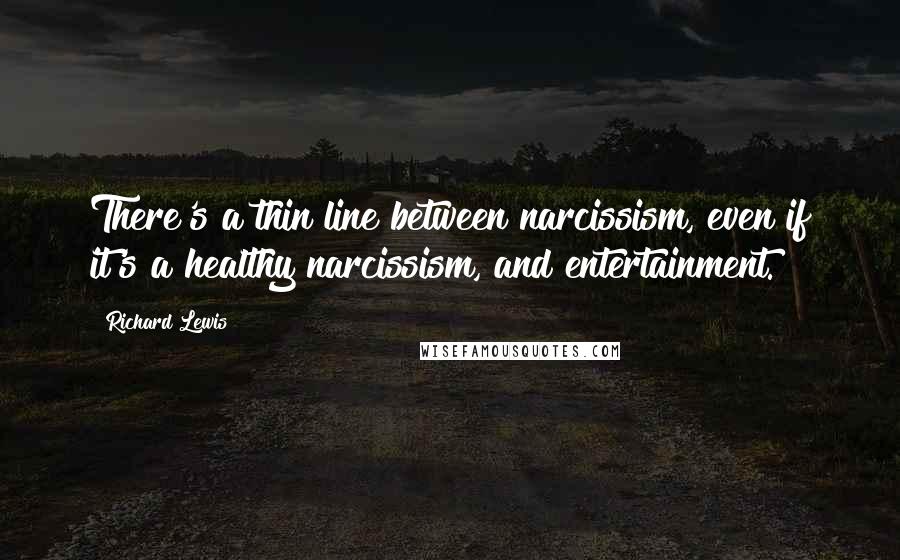 Richard Lewis Quotes: There's a thin line between narcissism, even if it's a healthy narcissism, and entertainment.