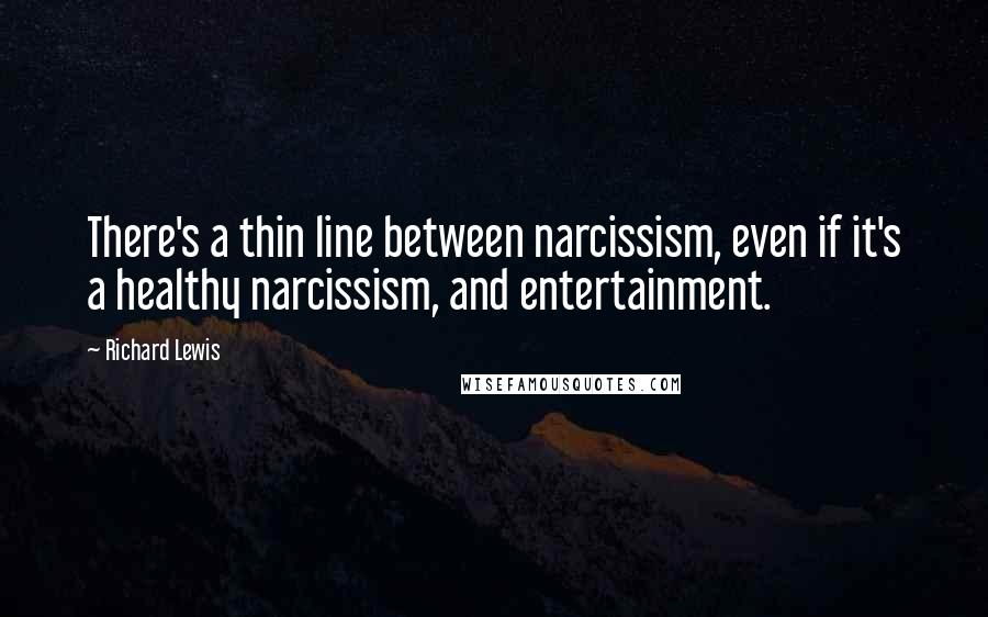 Richard Lewis Quotes: There's a thin line between narcissism, even if it's a healthy narcissism, and entertainment.