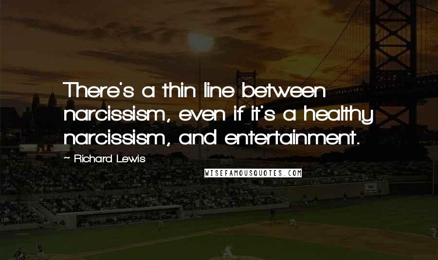 Richard Lewis Quotes: There's a thin line between narcissism, even if it's a healthy narcissism, and entertainment.