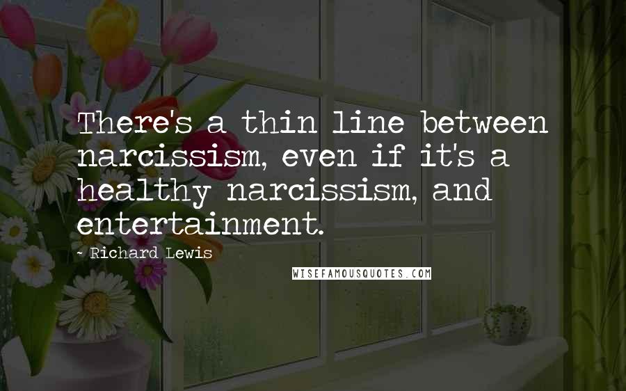 Richard Lewis Quotes: There's a thin line between narcissism, even if it's a healthy narcissism, and entertainment.