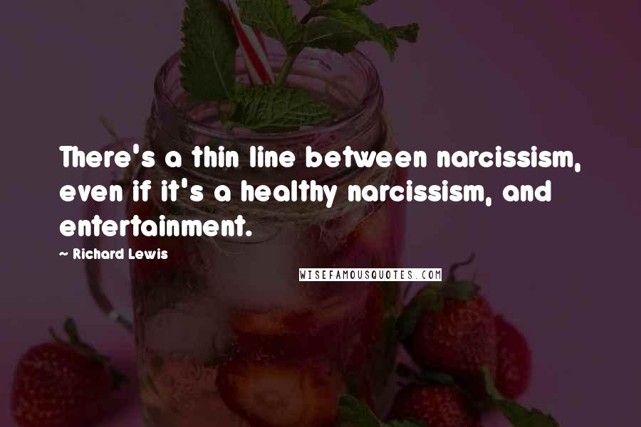 Richard Lewis Quotes: There's a thin line between narcissism, even if it's a healthy narcissism, and entertainment.