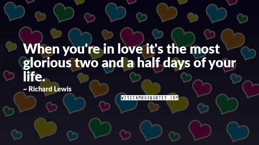 Richard Lewis Quotes: When you're in love it's the most glorious two and a half days of your life.