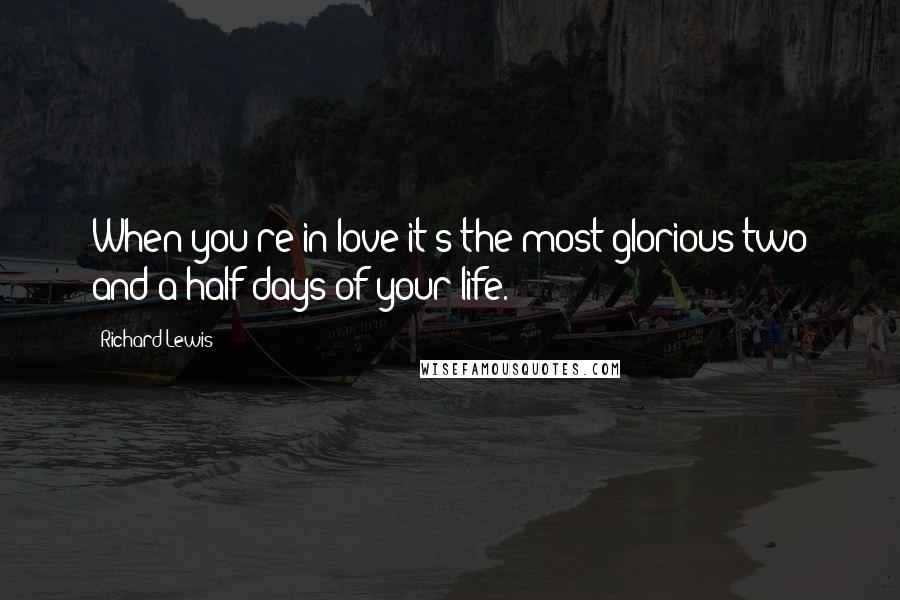 Richard Lewis Quotes: When you're in love it's the most glorious two and a half days of your life.
