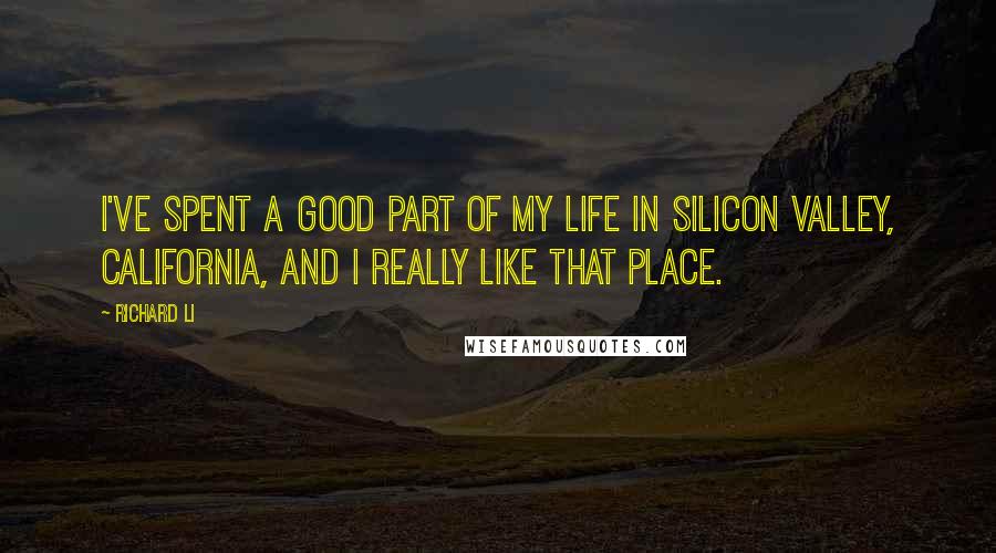 Richard Li Quotes: I've spent a good part of my life in Silicon Valley, California, and I really like that place.