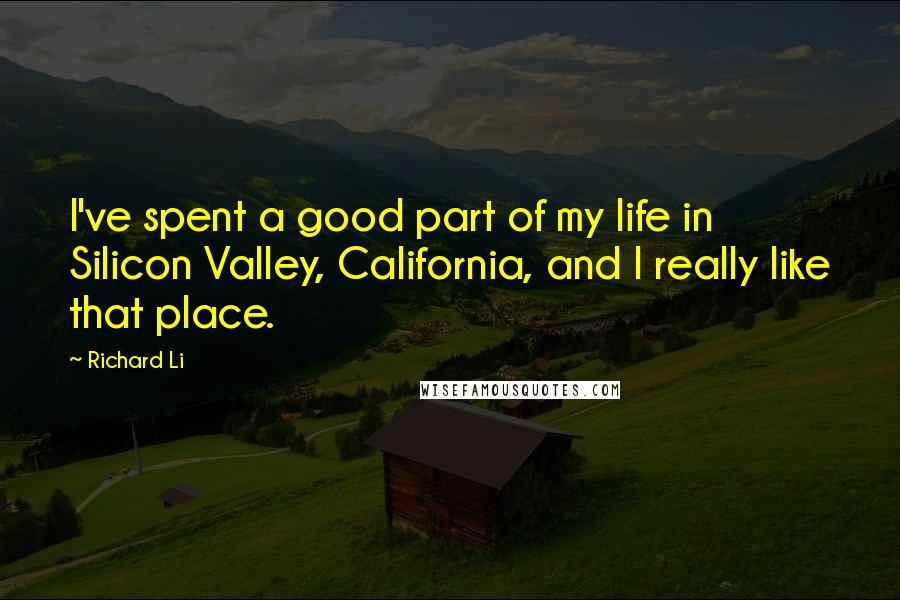 Richard Li Quotes: I've spent a good part of my life in Silicon Valley, California, and I really like that place.