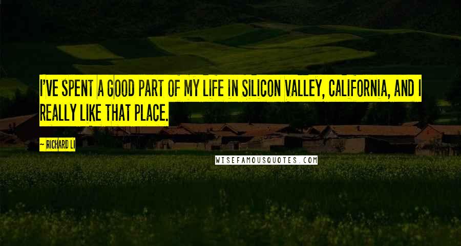 Richard Li Quotes: I've spent a good part of my life in Silicon Valley, California, and I really like that place.