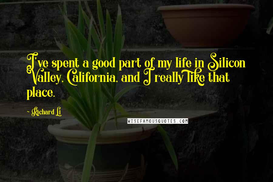 Richard Li Quotes: I've spent a good part of my life in Silicon Valley, California, and I really like that place.