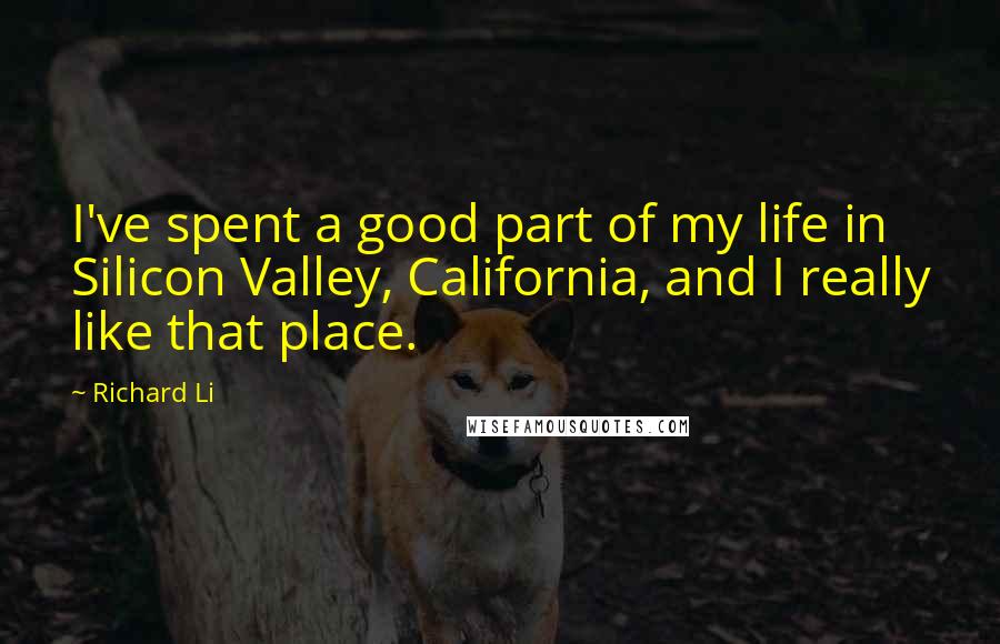 Richard Li Quotes: I've spent a good part of my life in Silicon Valley, California, and I really like that place.