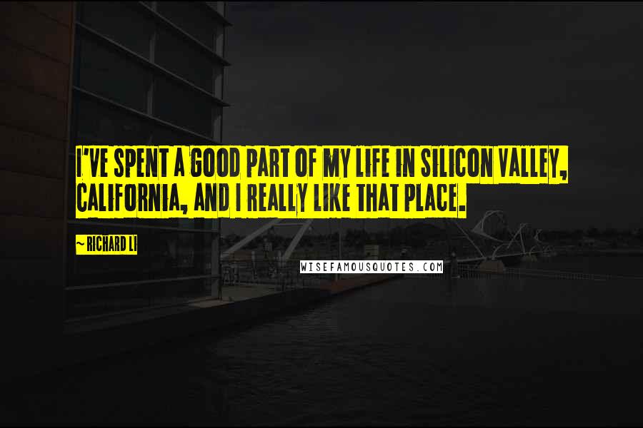 Richard Li Quotes: I've spent a good part of my life in Silicon Valley, California, and I really like that place.