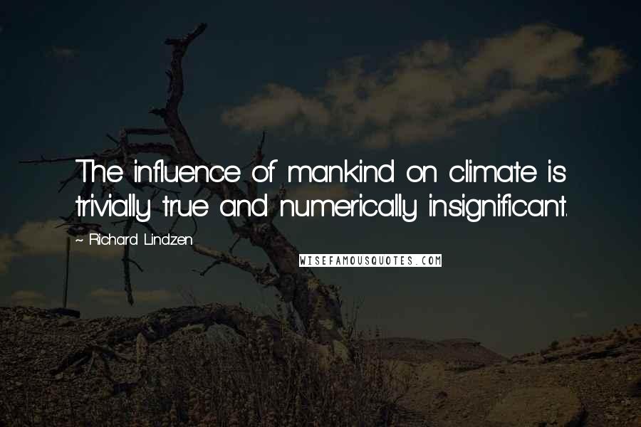 Richard Lindzen Quotes: The influence of mankind on climate is trivially true and numerically insignificant.