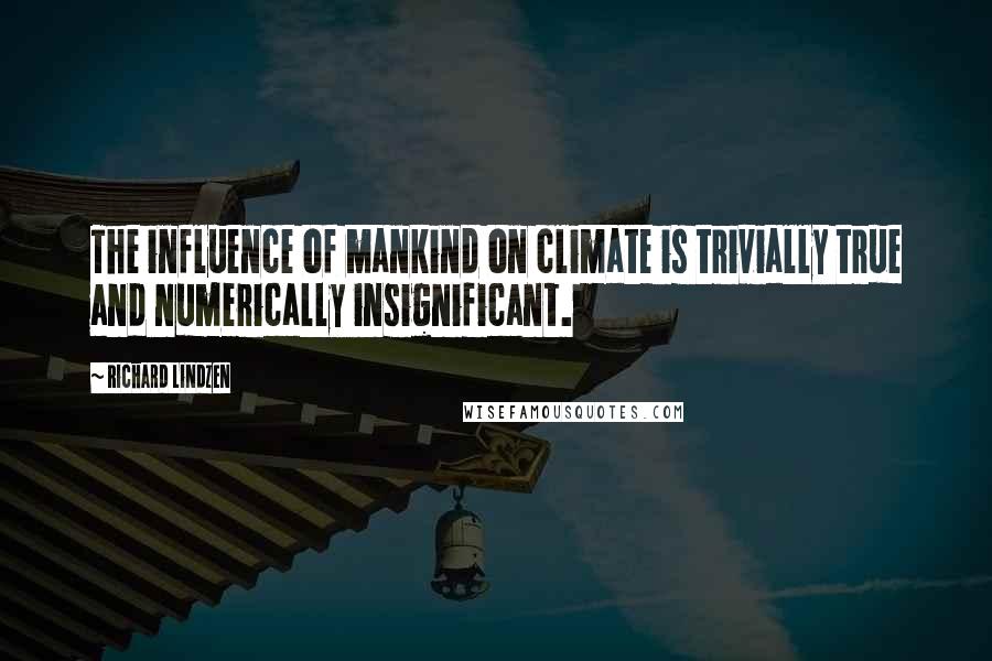 Richard Lindzen Quotes: The influence of mankind on climate is trivially true and numerically insignificant.