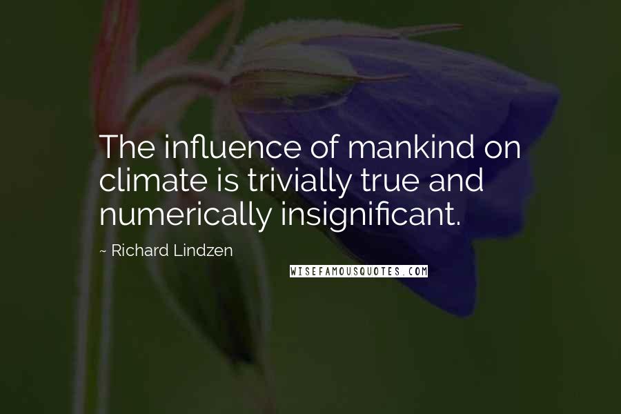 Richard Lindzen Quotes: The influence of mankind on climate is trivially true and numerically insignificant.