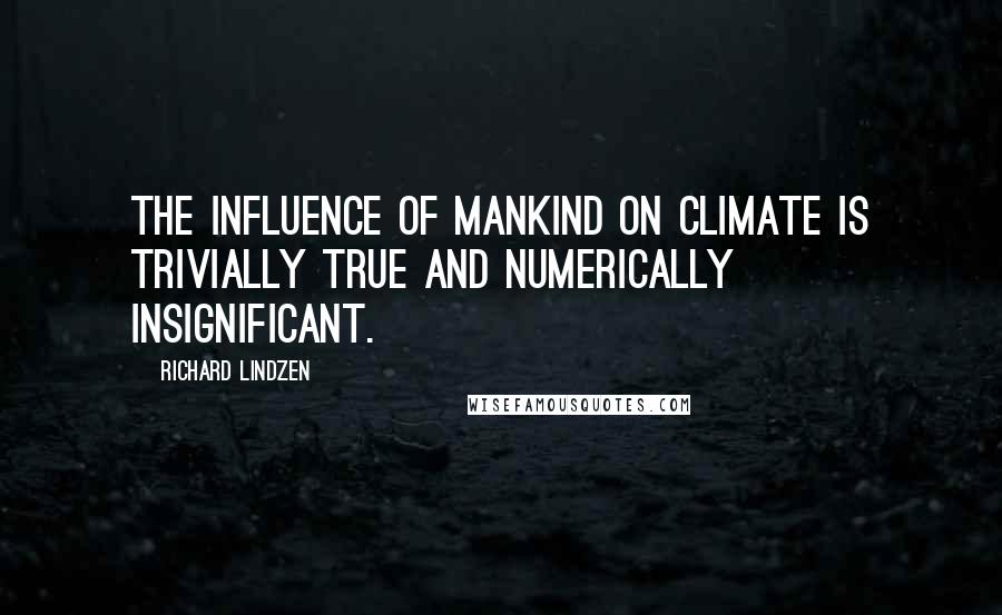 Richard Lindzen Quotes: The influence of mankind on climate is trivially true and numerically insignificant.