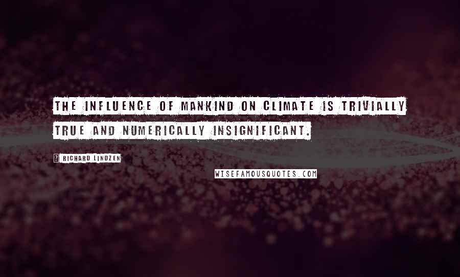 Richard Lindzen Quotes: The influence of mankind on climate is trivially true and numerically insignificant.