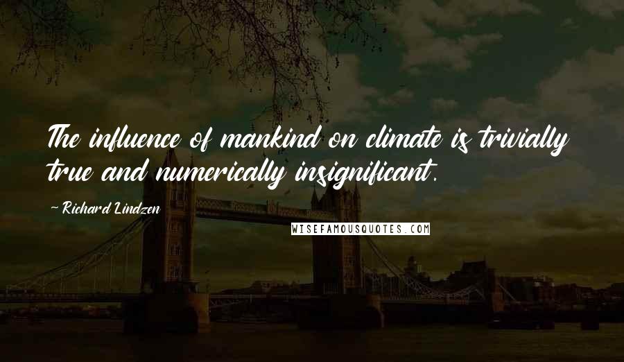 Richard Lindzen Quotes: The influence of mankind on climate is trivially true and numerically insignificant.