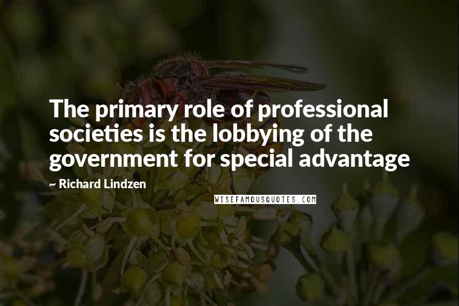 Richard Lindzen Quotes: The primary role of professional societies is the lobbying of the government for special advantage