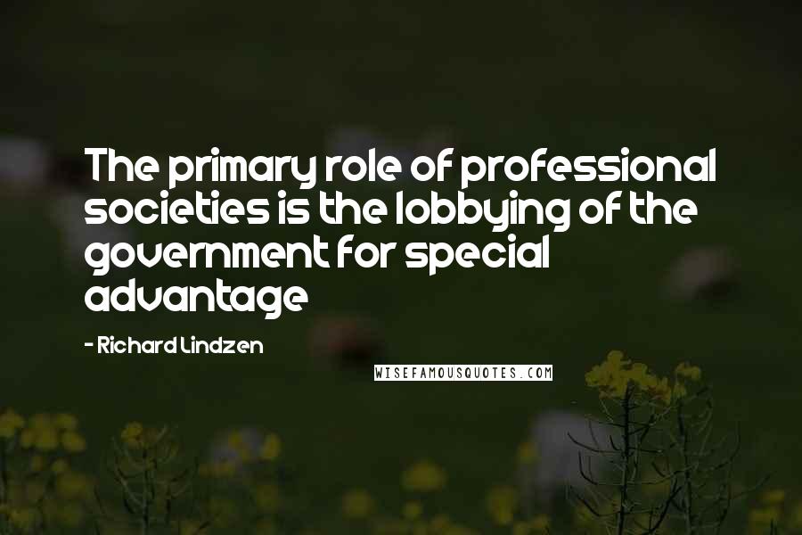 Richard Lindzen Quotes: The primary role of professional societies is the lobbying of the government for special advantage