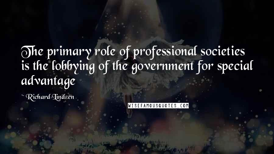 Richard Lindzen Quotes: The primary role of professional societies is the lobbying of the government for special advantage