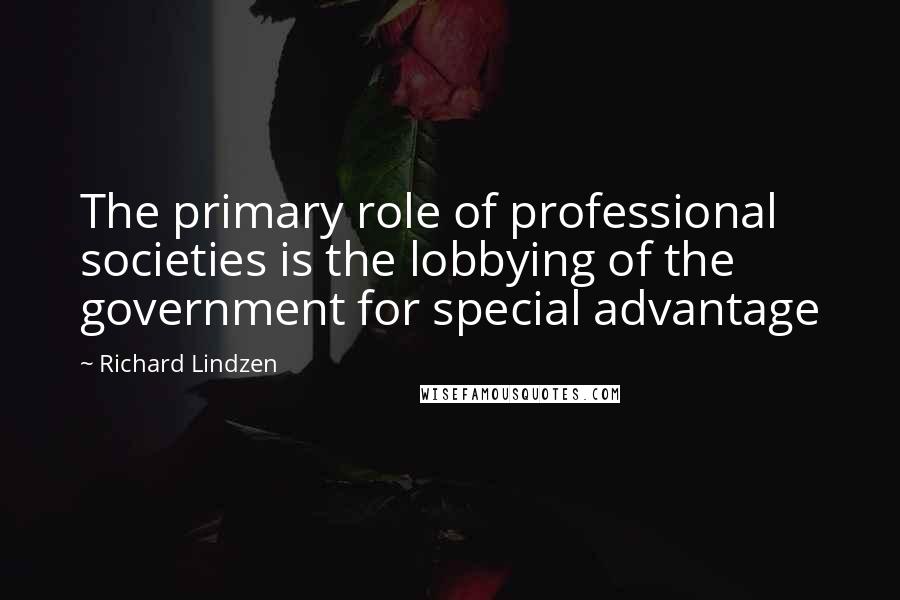 Richard Lindzen Quotes: The primary role of professional societies is the lobbying of the government for special advantage