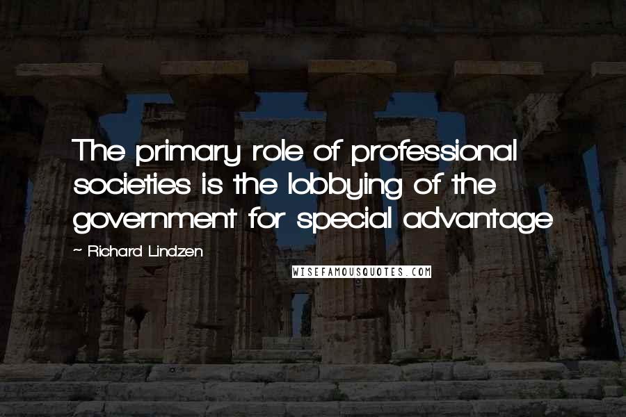 Richard Lindzen Quotes: The primary role of professional societies is the lobbying of the government for special advantage