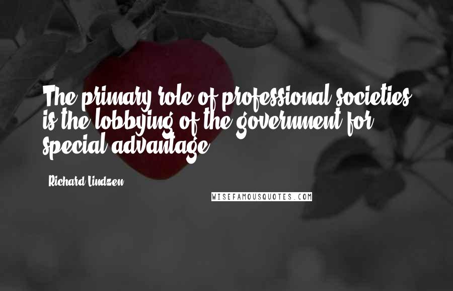 Richard Lindzen Quotes: The primary role of professional societies is the lobbying of the government for special advantage