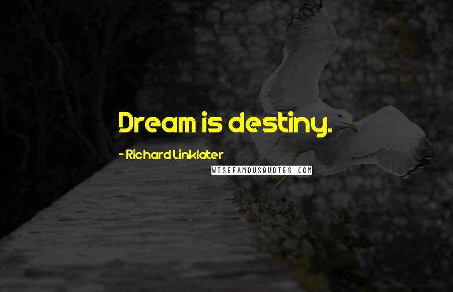 Richard Linklater Quotes: Dream is destiny.