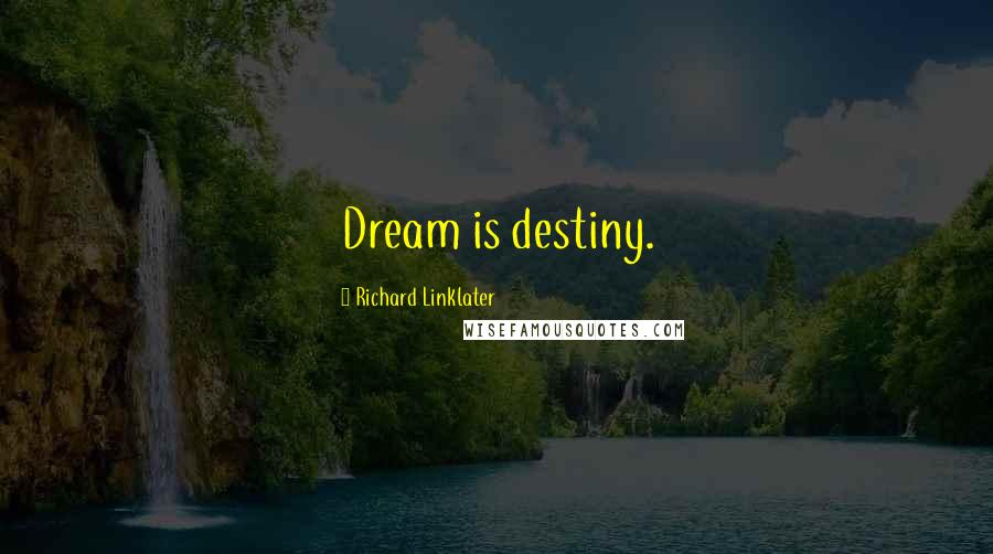 Richard Linklater Quotes: Dream is destiny.