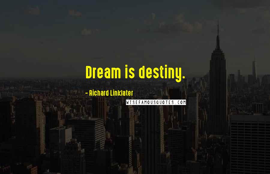 Richard Linklater Quotes: Dream is destiny.