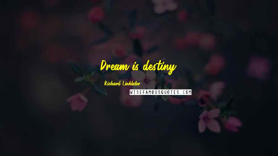 Richard Linklater Quotes: Dream is destiny.