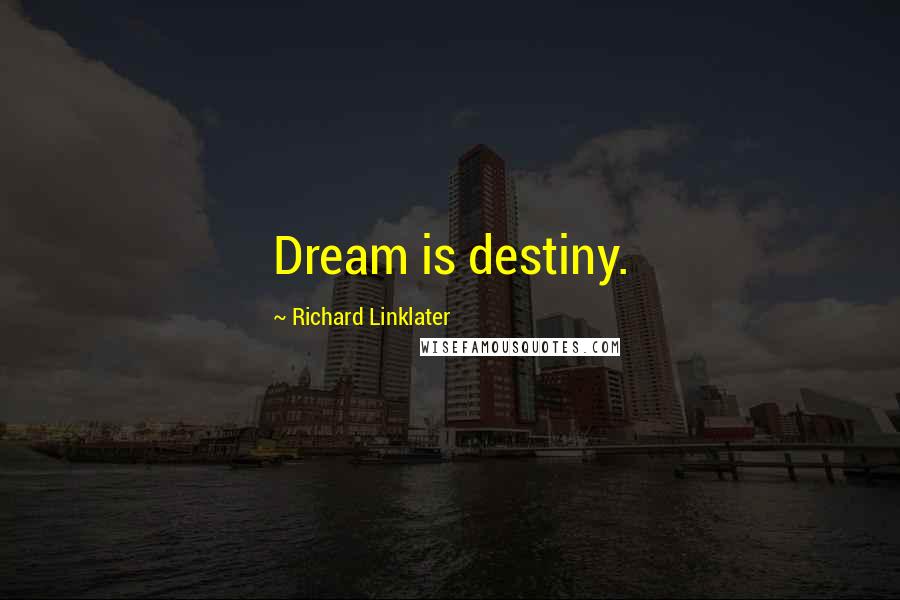 Richard Linklater Quotes: Dream is destiny.