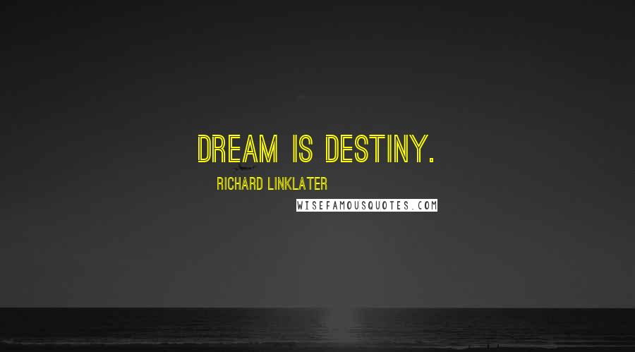 Richard Linklater Quotes: Dream is destiny.