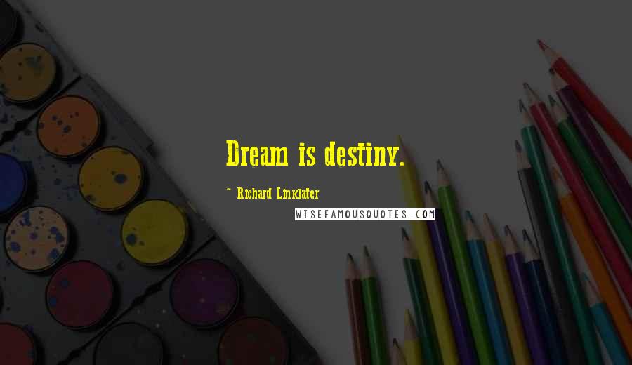 Richard Linklater Quotes: Dream is destiny.