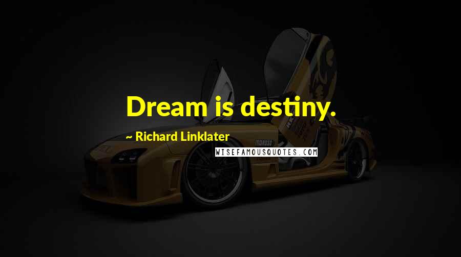 Richard Linklater Quotes: Dream is destiny.