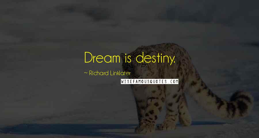 Richard Linklater Quotes: Dream is destiny.