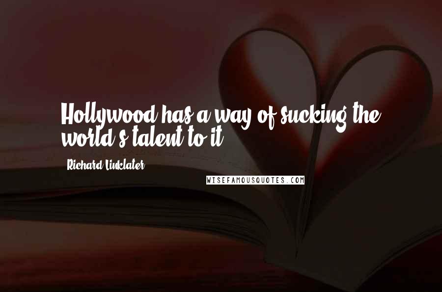 Richard Linklater Quotes: Hollywood has a way of sucking the world's talent to it.