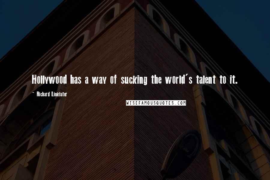 Richard Linklater Quotes: Hollywood has a way of sucking the world's talent to it.