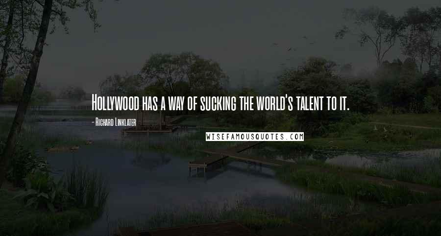 Richard Linklater Quotes: Hollywood has a way of sucking the world's talent to it.