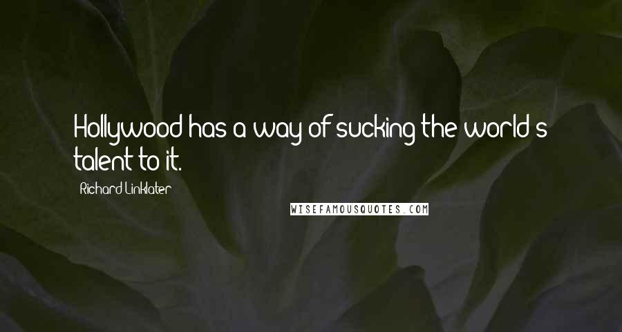 Richard Linklater Quotes: Hollywood has a way of sucking the world's talent to it.