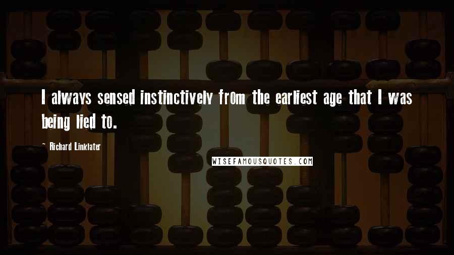 Richard Linklater Quotes: I always sensed instinctively from the earliest age that I was being lied to.