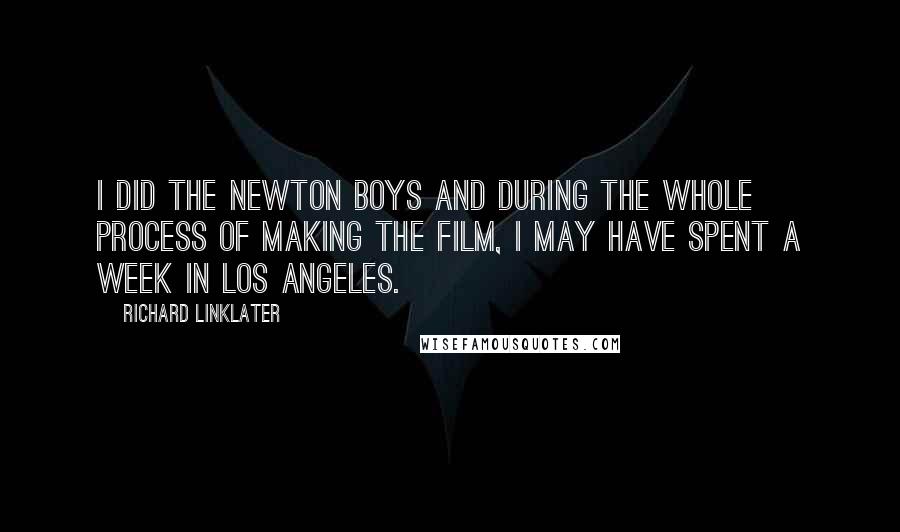 Richard Linklater Quotes: I did The Newton Boys and during the whole process of making the film, I may have spent a week in Los Angeles.